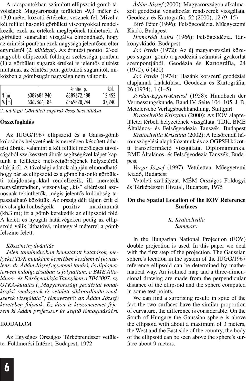 A görbületi sugarakat vizsgálva elmondható, hogy az érintési pontban ezek nagysága jelentõsen eltér egymástól (2. táblázat).