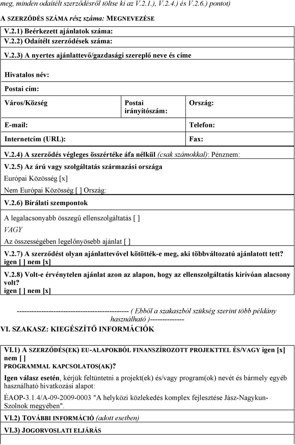 2.7) A szerződést olyan ajánlattevővel kötötték-e meg, aki többváltozatú ajánlatott tett? igen nem [x] V.2.8) Volt-e érvénytelen ajánlat azon az alapon, hogy az ellenszolgáltatás kirívóan alacsony volt?