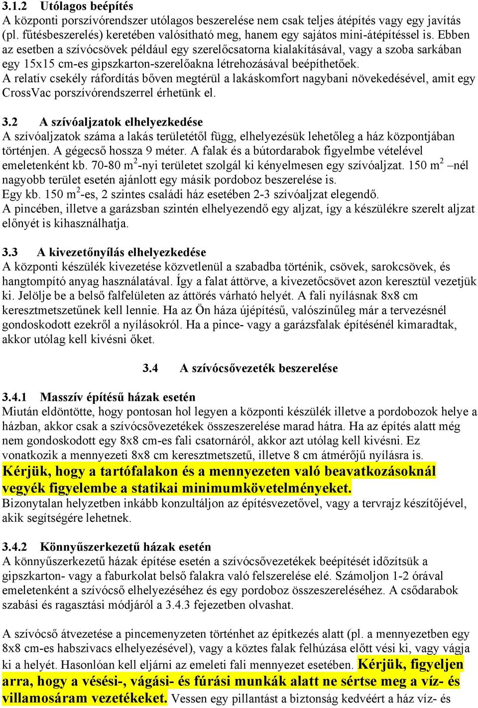 Ebben az esetben a szívócsövek például egy szerelőcsatorna kialakításával, vagy a szoba sarkában egy 15x15 cm-es gipszkarton-szerelőakna létrehozásával beépíthetőek.