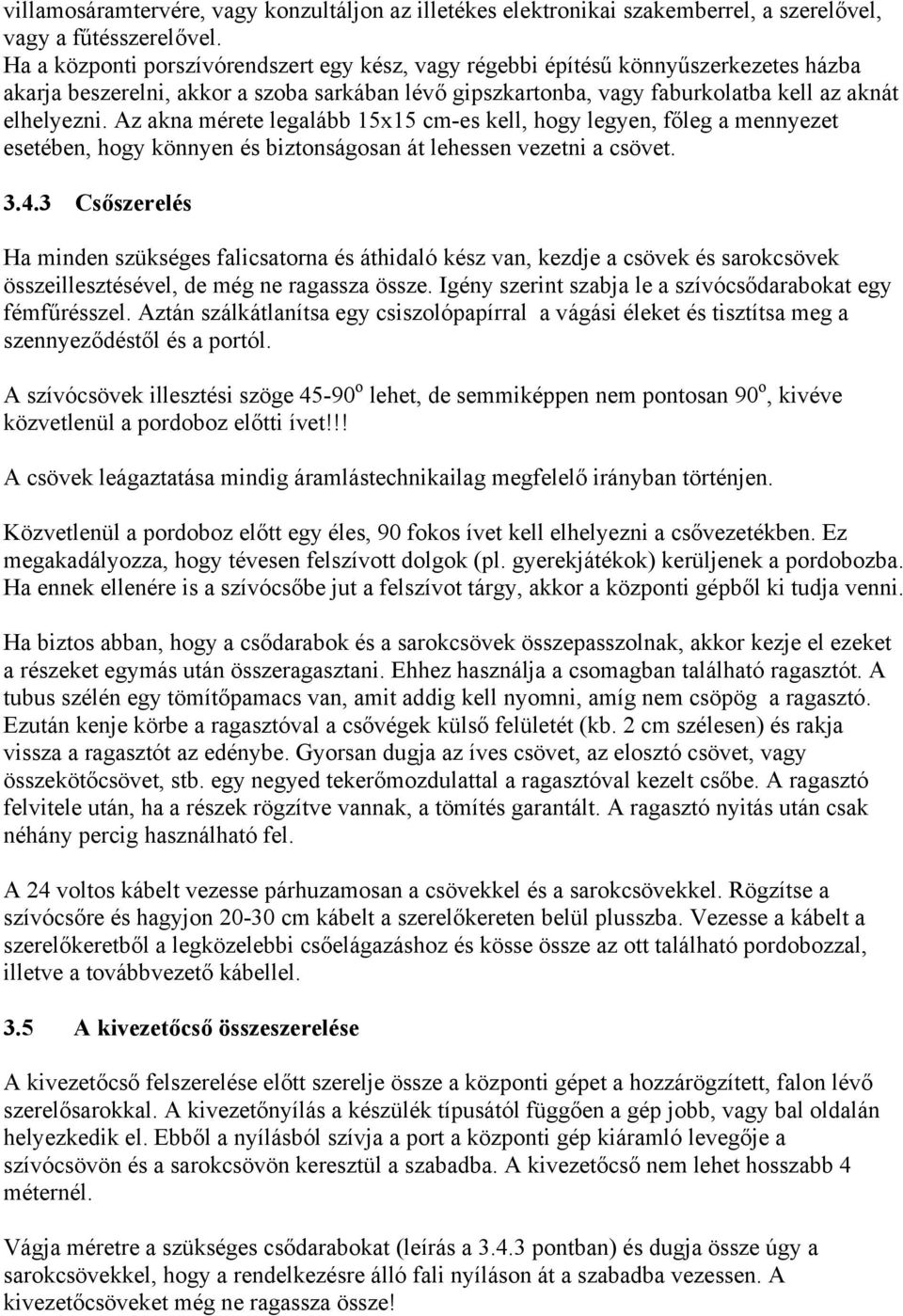 Az akna mérete legalább 15x15 cm-es kell, hogy legyen, főleg a mennyezet esetében, hogy könnyen és biztonságosan át lehessen vezetni a csövet. 3.4.