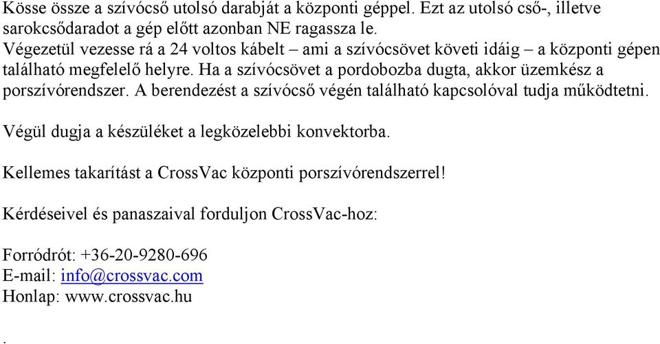 Ha a szívócsövet a pordobozba dugta, akkor üzemkész a porszívórendszer. A berendezést a szívócső végén található kapcsolóval tudja működtetni.