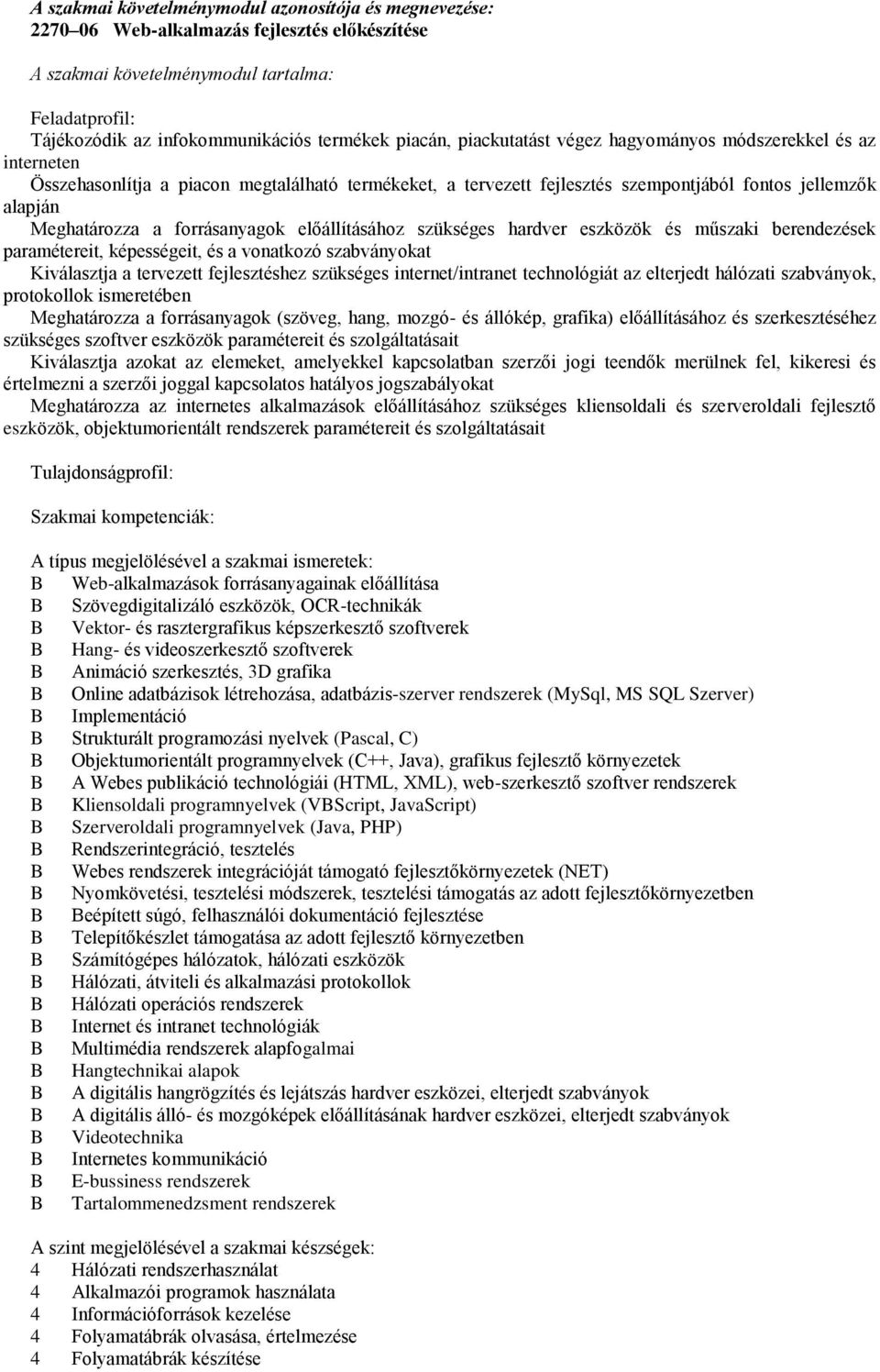 forrásanyagok előállításához szükséges hardver eszközök és műszaki berendezések paramétereit, képességeit, és a vonatkozó szabványokat Kiválasztja a tervezett fejlesztéshez szükséges