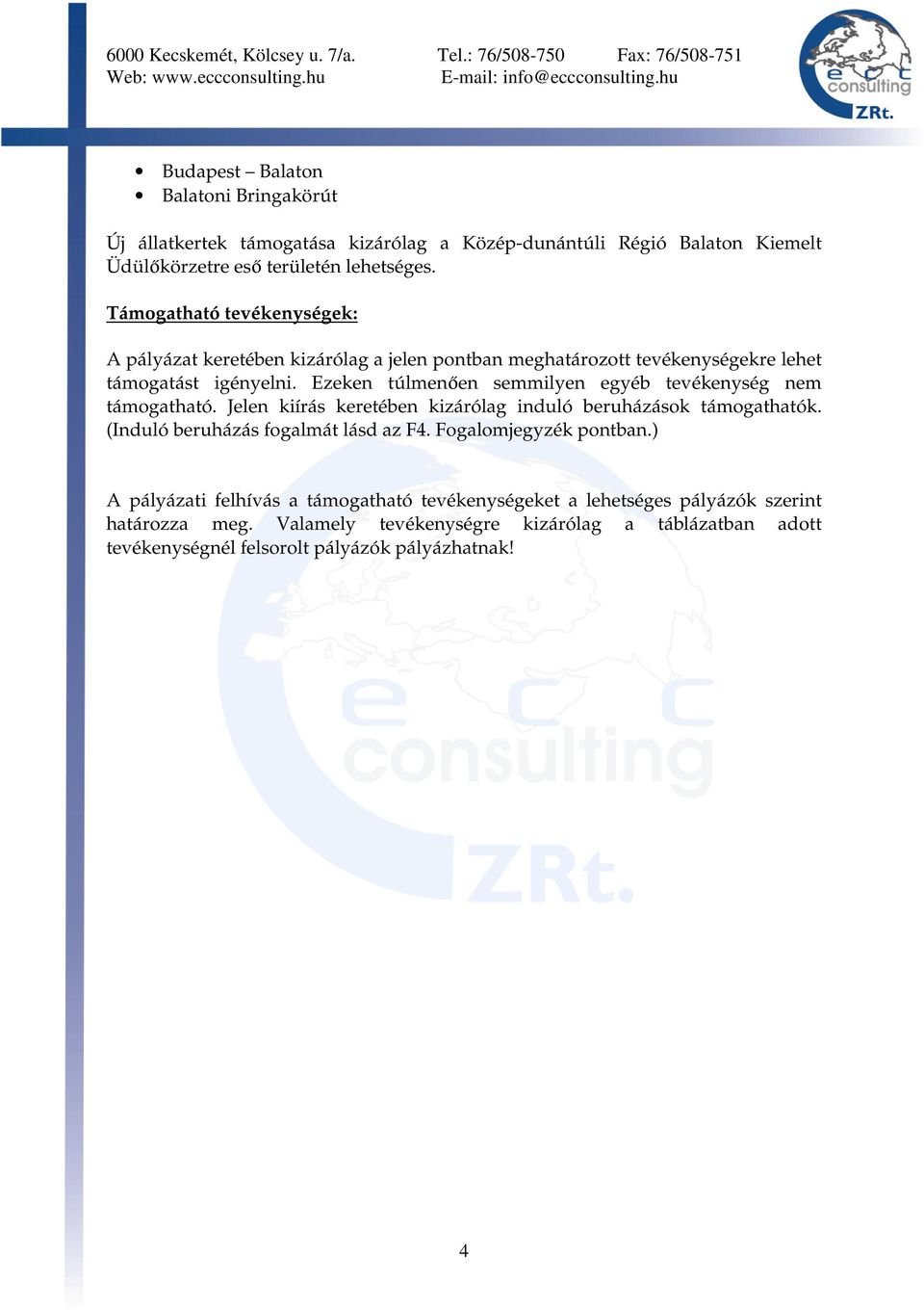 Ezeken túlmenően semmilyen egyéb tevékenység nem támogatható. Jelen kiírás keretében kizárólag induló beruházások támogathatók. (Induló beruházás fogalmát lásd az F4.