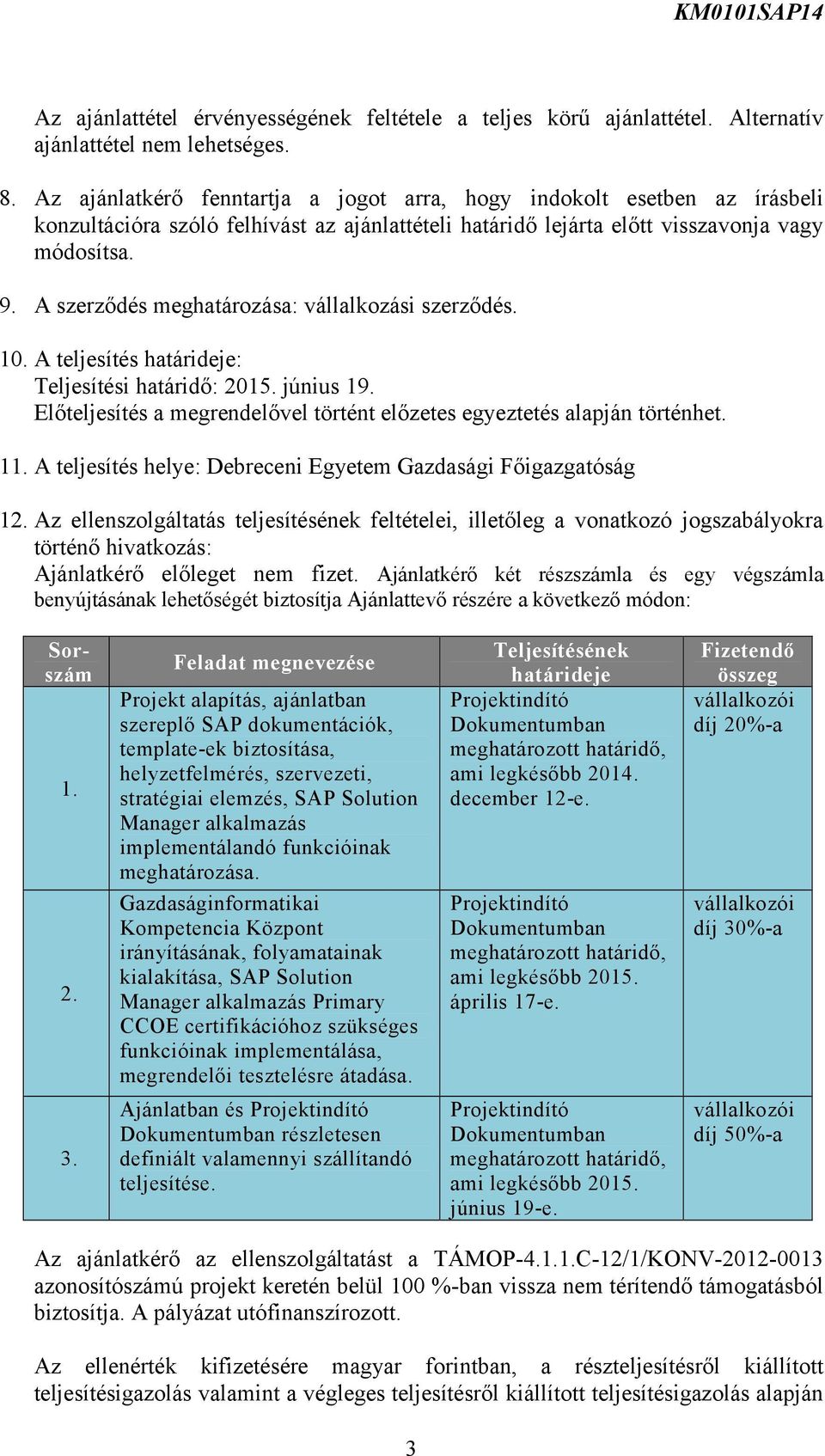 A szerződés meghatározása: vállalkozási szerződés. 10. A teljesítés határideje: Teljesítési határidő: 2015. június 19. Előteljesítés a megrendelővel történt előzetes egyeztetés alapján történhet. 11.