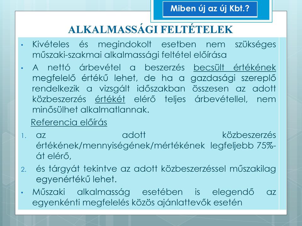 nem minősülhet alkalmatlannak. Referencia előírás Miben új az új Kbt.? 1. az adott közbeszerzés értékének/mennyiségének/mértékének legfeljebb 75%- át elérő, 2.