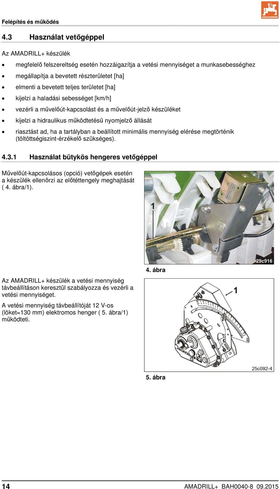 területet [ha] kijelzi a haladási sebességet [km/h] vezérli a művelőút-kapcsolást és a művelőút-jelző készüléket kijelzi a hidraulikus működtetésű nyomjelző állását riasztást ad, ha a tartályban a