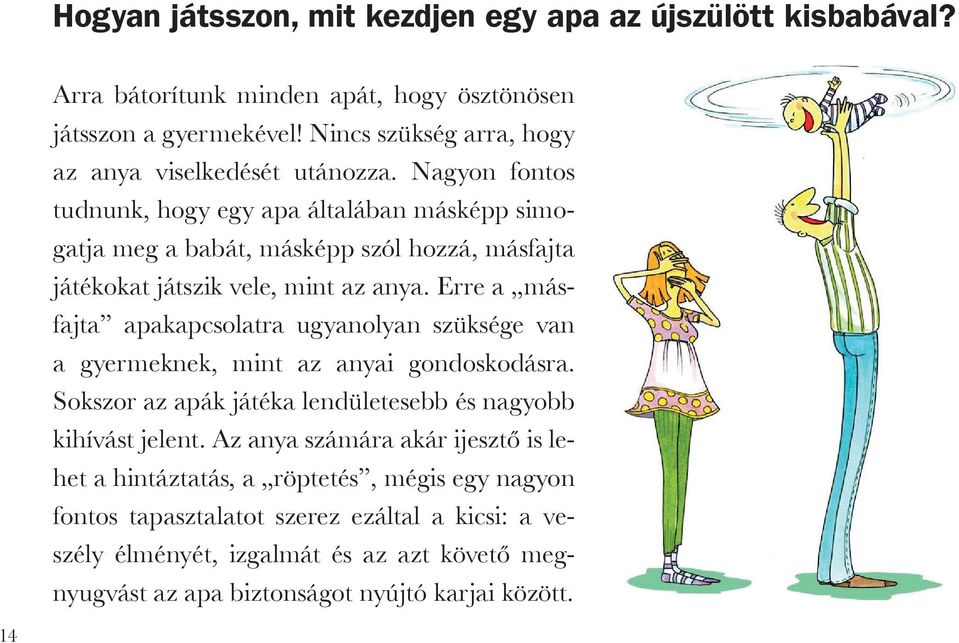Nagyon fontos tudnunk, hogy egy apa általában másképp simogatja meg a babát, másképp szól hozzá, másfajta játékokat játszik vele, mint az anya.