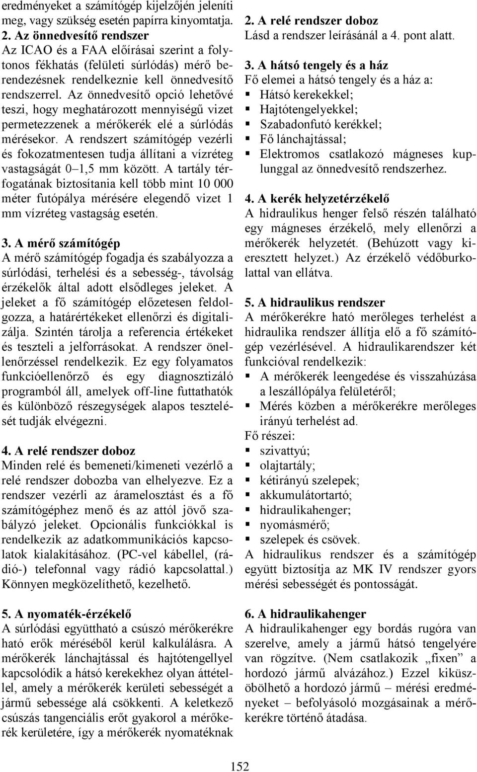 Az önnedvesítő opció lehetővé teszi, hogy meghatározott mennyiségű vizet permetezzenek a mérőkerék elé a súrlódás mérésekor.
