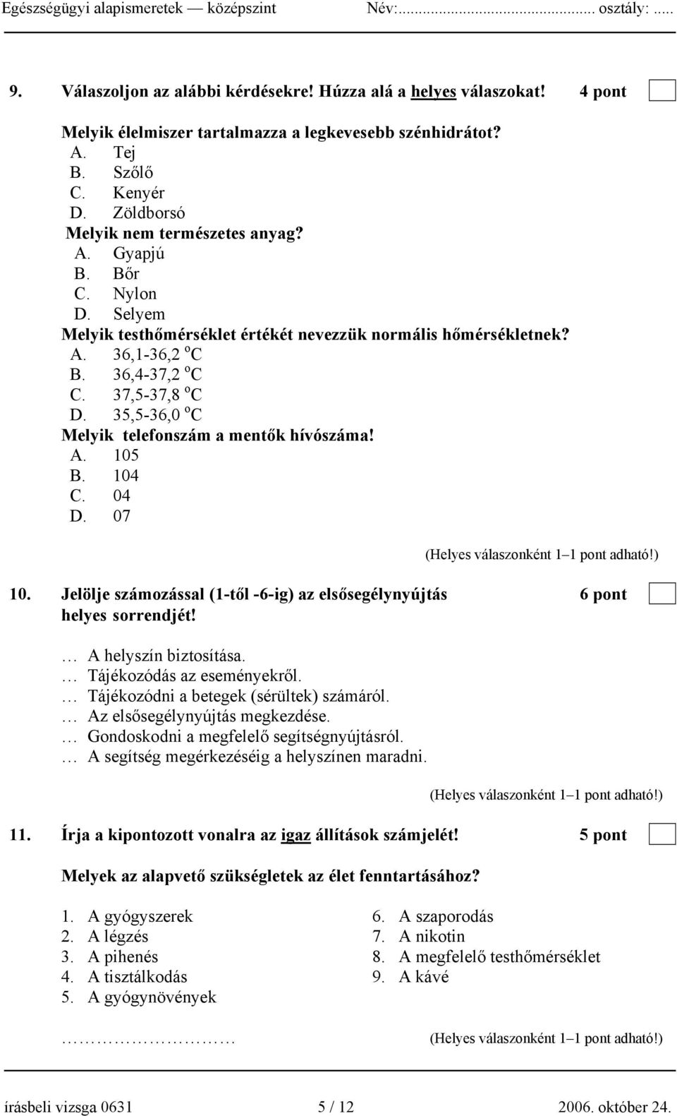 35,5-36,0 o C Melyik telefonszám a mentők hívószáma! A. 105 B. 104 C. 04 D. 07 10. Jelölje számozással (1-től -6-ig) az elsősegélynyújtás 6 pont helyes sorrendjét! A helyszín biztosítása.