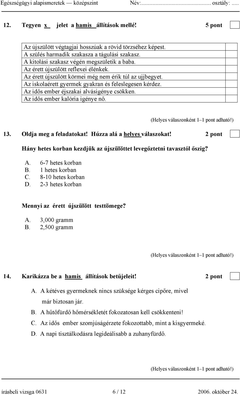 Az idős ember kalória igénye nő. 13. Oldja meg a feladatokat! Húzza alá a helyes válaszokat! 2 pont Hány hetes korban kezdjük az újszülöttet levegőztetni tavasztól őszig? A. 6-7 hetes korban B.