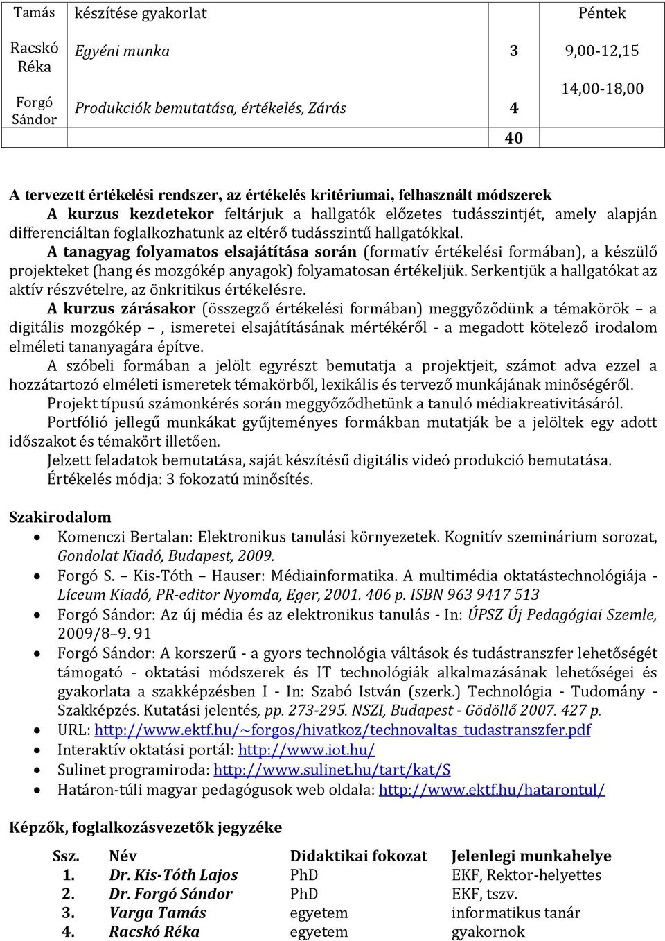 A tanagyag folyamatos elsajátítása során (formatív értékelési formában), a készülő projekteket (hang és mozgókép anyagok) folyamatosan értékeljük.