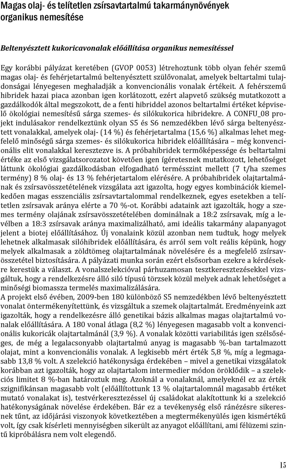 A fehérszemű hibridek hazai piaca azonban igen korlátozott, ezért alapvető szükség mutatkozott a gazdálkodók által megszokott, de a fenti hibriddel azonos beltartalmi értéket képviselő ökológiai