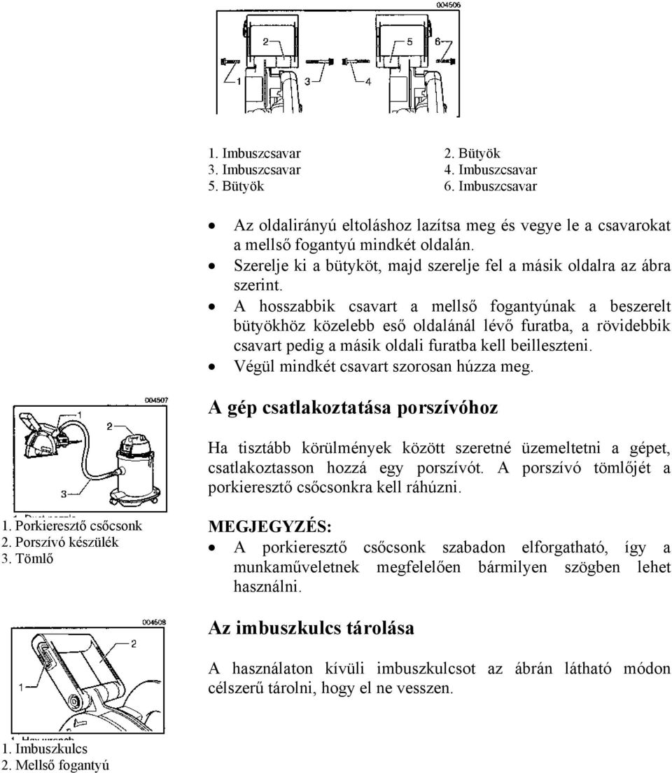A hosszabbik csavart a mellső fogantyúnak a beszerelt bütyökhöz közelebb eső oldalánál lévő furatba, a rövidebbik csavart pedig a másik oldali furatba kell beilleszteni.
