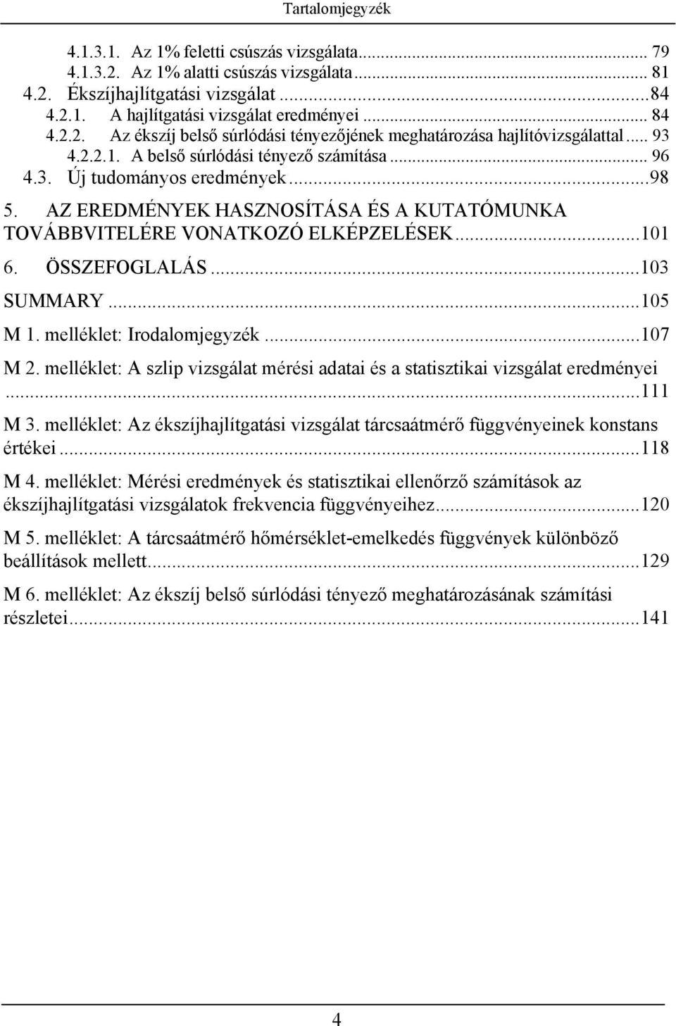 AZ EREDMÉNYEK HASZNOSÍTÁSA ÉS A KUTATÓMUNKA TOVÁBBVITELÉRE VONATKOZÓ ELKÉPZELÉSEK...101 6. ÖSSZEFOGLALÁS...103 SUMMARY...105 M 1. melléklet: Irodalomjegyzék...107 M.