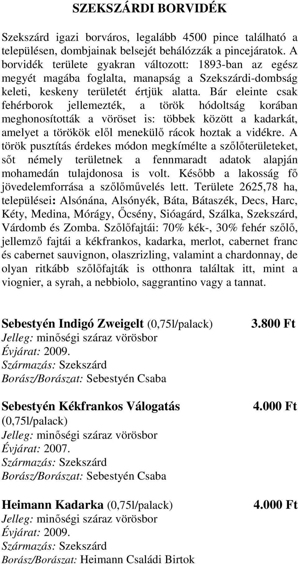 Bár eleinte csak fehérborok jellemezték, a török hódoltság korában meghonosították a vöröset is: többek között a kadarkát, amelyet a törökök elıl menekülı rácok hoztak a vidékre.