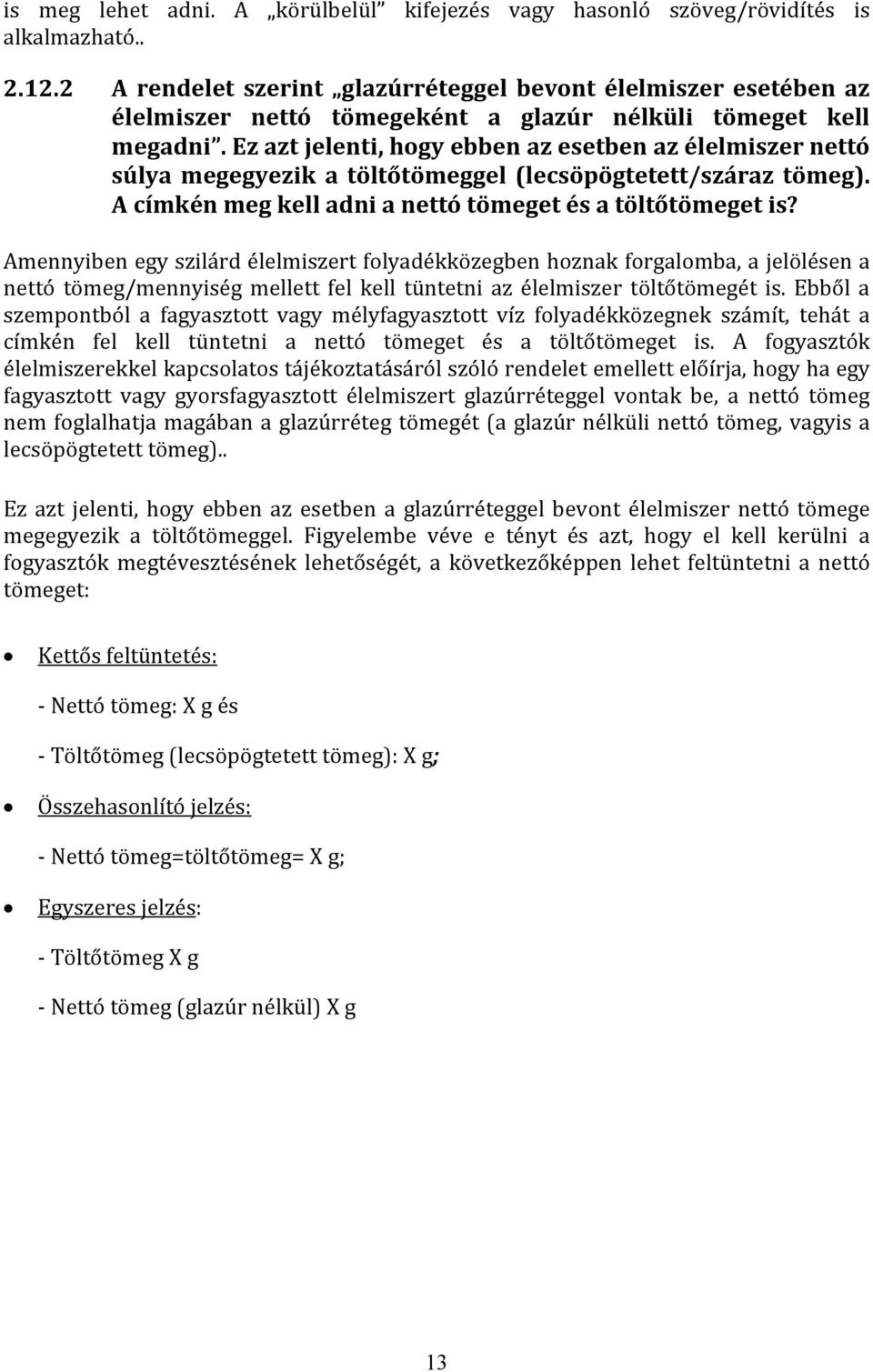 Ez azt jelenti, hogy ebben az esetben az élelmiszer nettó súlya megegyezik a töltőtömeggel (lecsöpögtetett/száraz tömeg). A címkén meg kell adni a nettó tömeget és a töltőtömeget is?