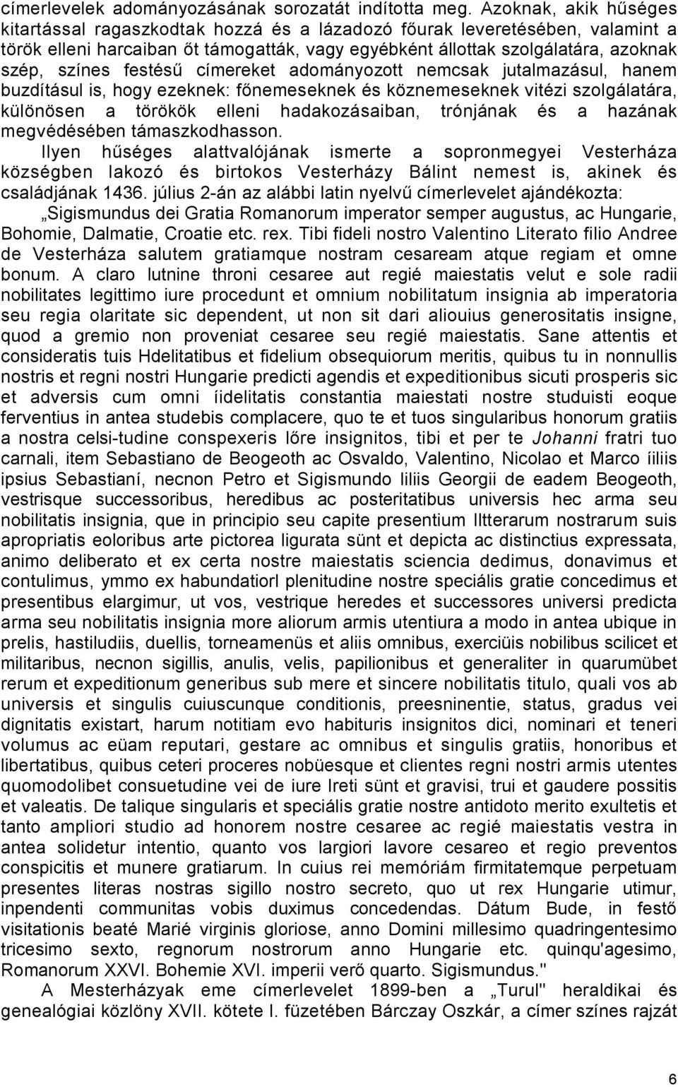 festésű címereket adományozott nemcsak jutalmazásul, hanem buzdításul is, hogy ezeknek: főnemeseknek és köznemeseknek vitézi szolgálatára, különösen a törökök elleni hadakozásaiban, trónjának és a