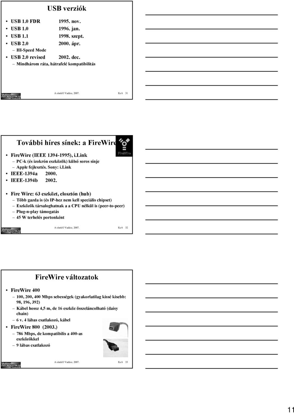 Fire Wire: 63 eszközt, elosztón (hub) Több gazda is (és IP-hez nem kell speciális chipset) Eszközök társaloghatnak a a CPU nélkül is (peer-to-peer) Plug-n-play támogatás 45 W terhelés portonként A