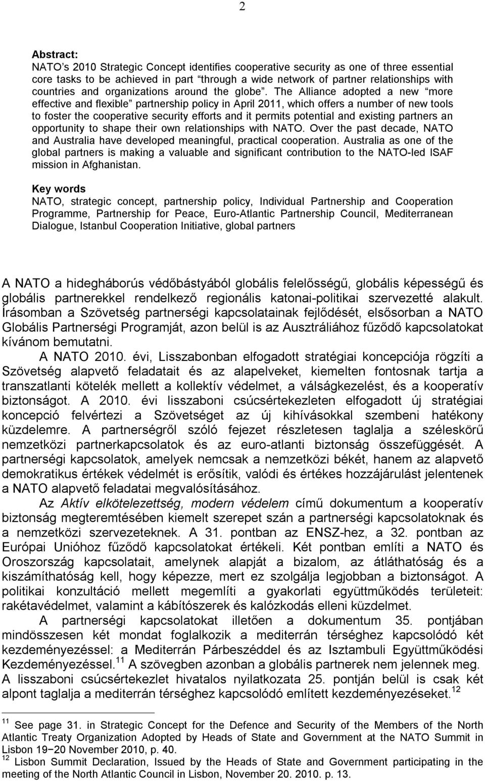 The Alliance adopted a new more effective and flexible partnership policy in April 2011, which offers a number of new tools to foster the cooperative security efforts and it permits potential and