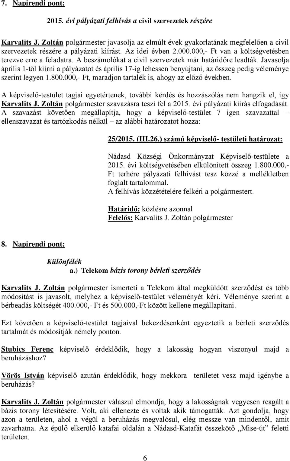 A beszámolókat a civil szervezetek már határidőre leadták. Javasolja április 1-től kiírni a pályázatot és április 17-ig lehessen benyújtani, az összeg pedig véleménye szerint legyen 1.800.