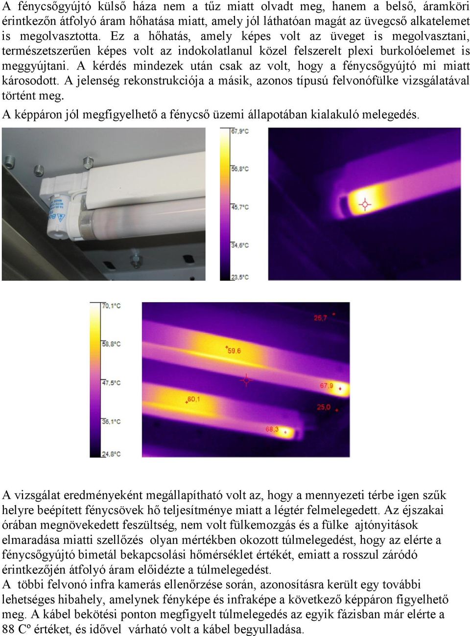 A kérdés mindezek után csak az volt, hogy a fénycsőgyújtó mi miatt károsodott. A jelenség rekonstrukciója a másik, azonos típusú felvonófülke vizsgálatával történt meg.