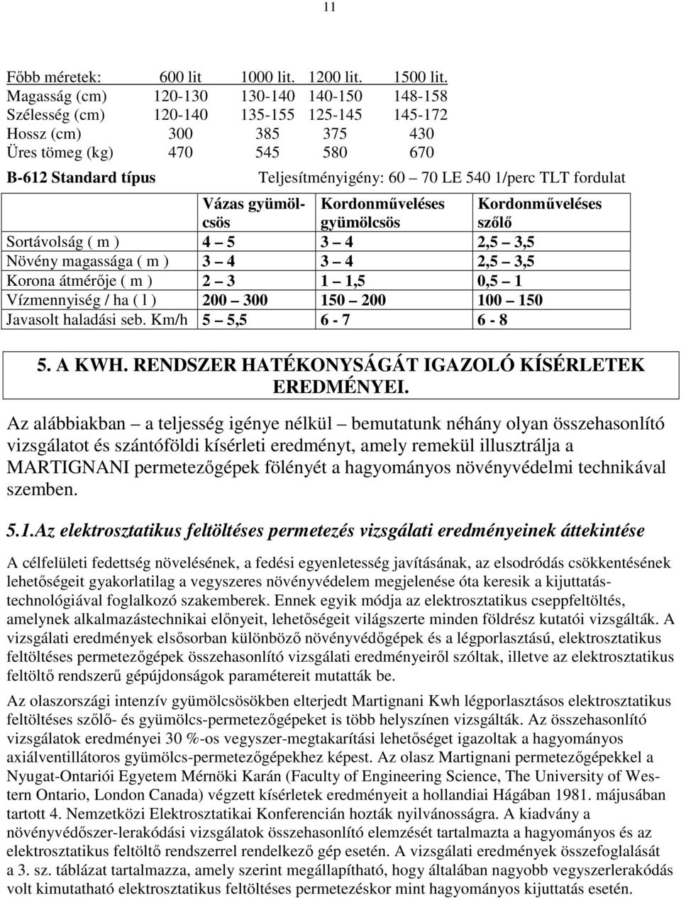 LE 540 1/perc TLT fordulat Vázas gyümölcsös Kordonműveléses gyümölcsös Kordonműveléses szőlő Sortávolság ( m ) 4 5 3 4 2,5 3,5 Növény magassága ( m ) 3 4 3 4 2,5 3,5 Korona átmérője ( m ) 2 3 1 1,5