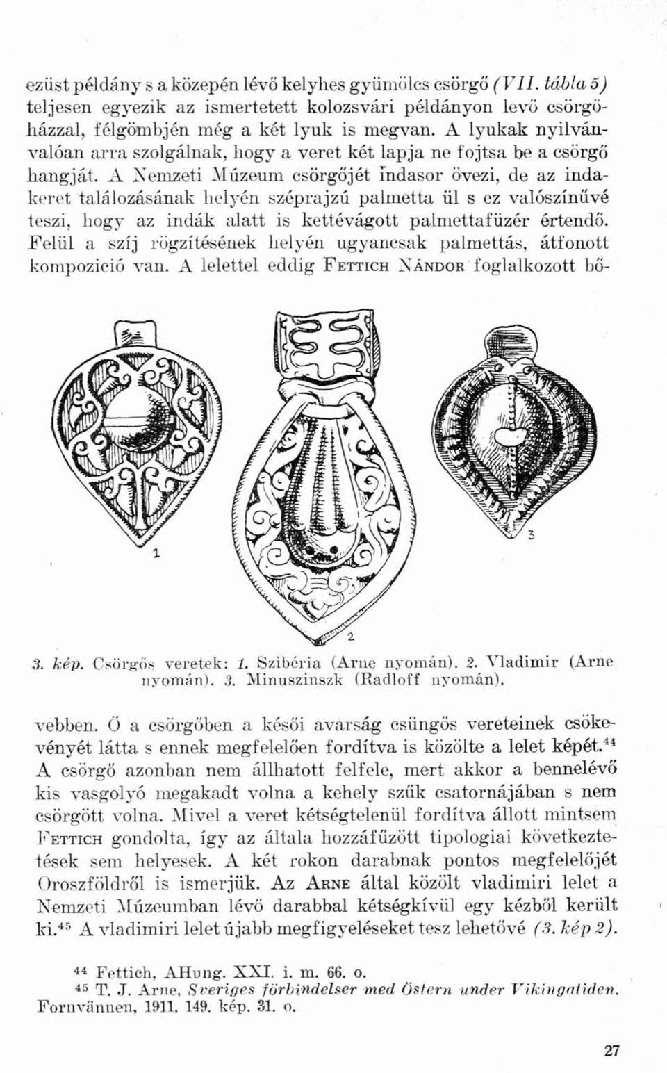 A Nemzeti Múzeum csörgőjét indasor övezi, de az indakeret találozásának helyén széprajzú palmetta ül s ez valószínűvé teszi, hogy az indák alatt is kettévágott palmettafüzér értendő.