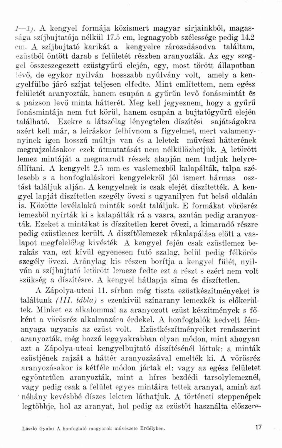 Az egy szeggel összeszegezett ezüstgyűrű elején, egy, most törött állapotban lévő, de egykor nyilván hosszabb nyúlvány volt, amely a kengyelfülbe járó szíjat teljesen elfedte.
