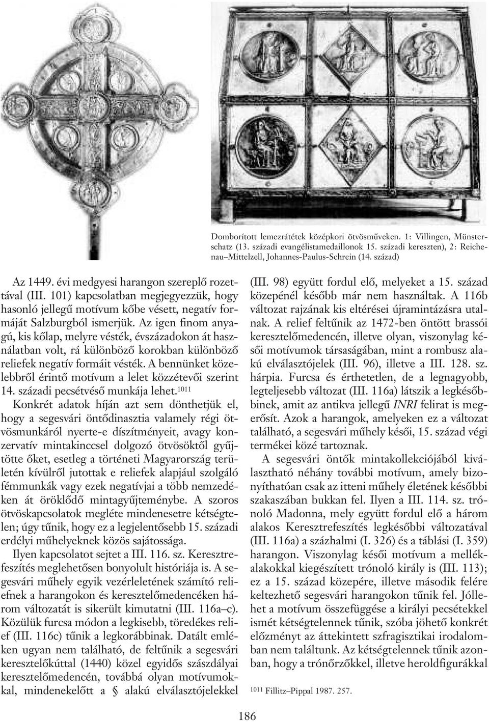 Az igen finom anyagú, kis kõlap, melyre vésték, évszázadokon át használatban volt, rá különbözõ korokban különbözõ reliefek negatív formáit vésték.
