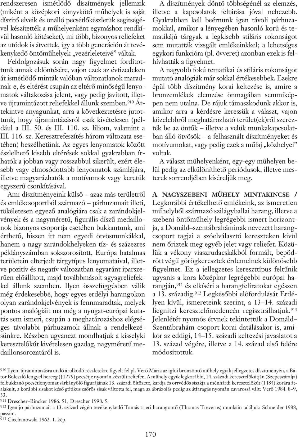 Feldolgozásuk során nagy figyelmet fordítottunk annak eldöntésére, vajon ezek az évtizedeken át ismétlõdõ minták valóban változatlanok maradnak-e, és eltérést csupán az eltérõ minõségû lenyomatok