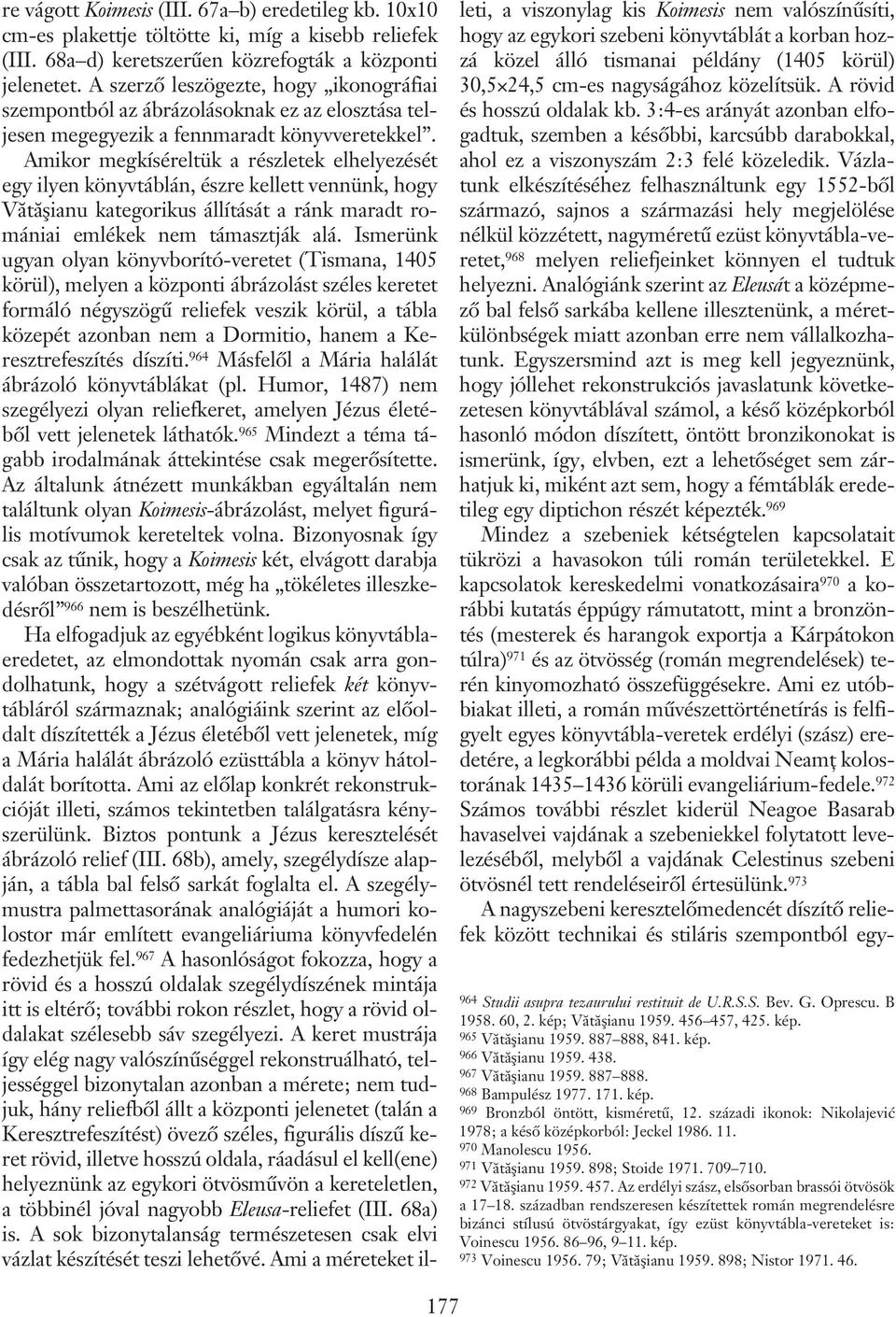 Amikor megkíséreltük a részletek elhelyezését egy ilyen könyvtáblán, észre kellett vennünk, hogy Vãtãºianu kategorikus állítását a ránk maradt romániai emlékek nem támasztják alá.