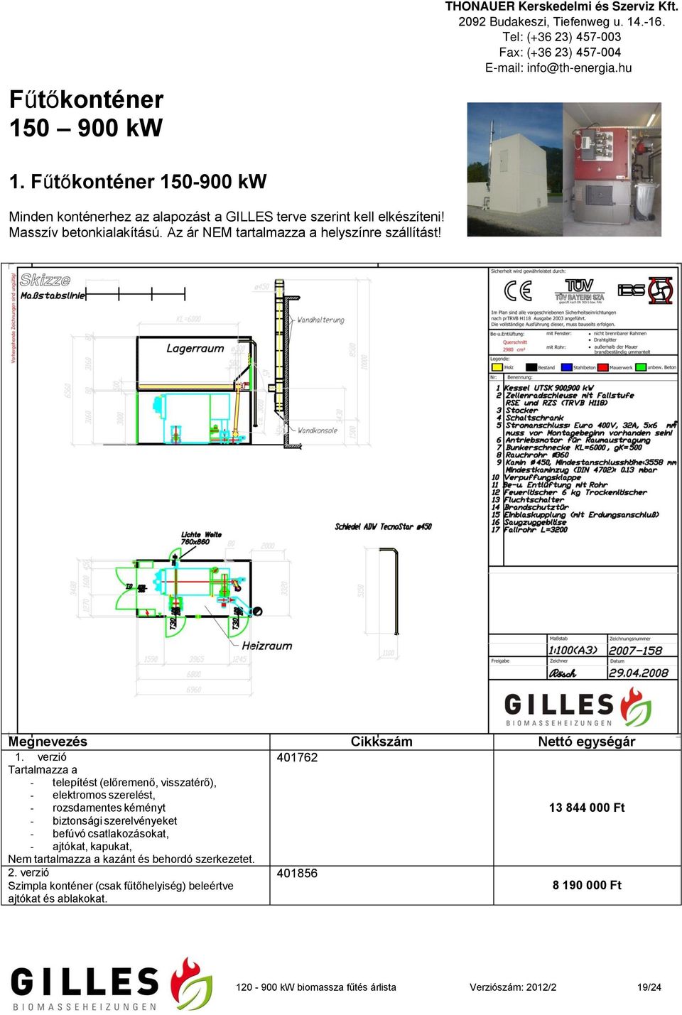 verzió Tartalmazza a - telepítést (előremenő, visszatérő), - elektromos szerelést, - rozsdamentes kéményt - biztonsági szerelvényeket - befúvó csatlakozásokat,