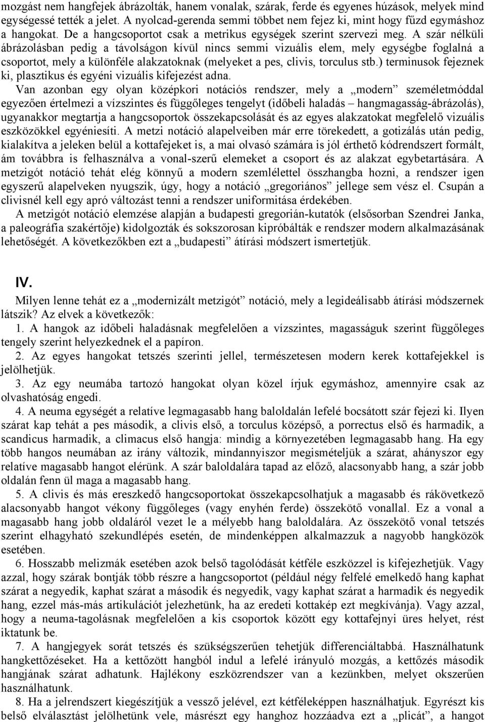 A szár nélküli ábrázolásban pedig a távolságon kívül nincs semmi vizuális elem, mely egységbe foglalná a csoportot, mely a különféle alakzatoknak (melyeket a pes, clivis, torculus stb.