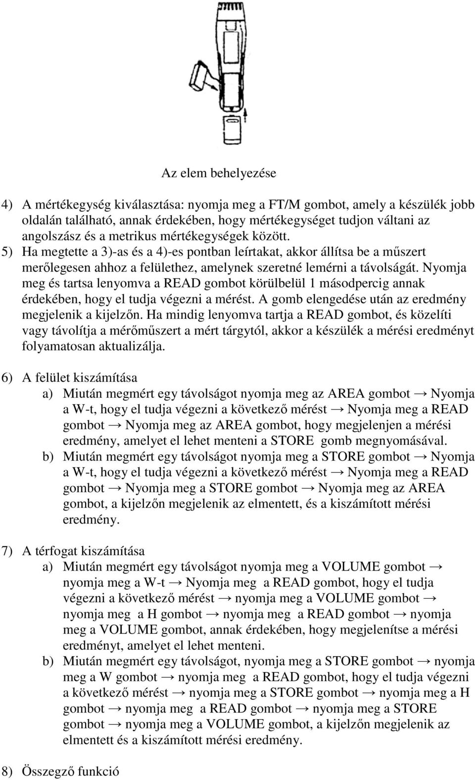 Nyomja meg és tartsa lenyomva a READ gombot körülbelül 1 másodpercig annak érdekében, hogy el tudja végezni a mérést. A gomb elengedése után az eredmény megjelenik a kijelzőn.