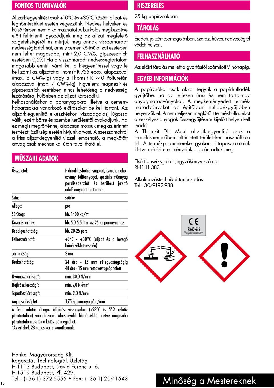 mint 2,0 CM%, gipszesztrich esetében 0,5%! Ha a visszamaradt nedvességtartalom magasabb ennél, várni kell a kiegyenlítéssel vagy le kell zárni az aljzatot a Thomsit R 755 epoxi alapozóval (max.