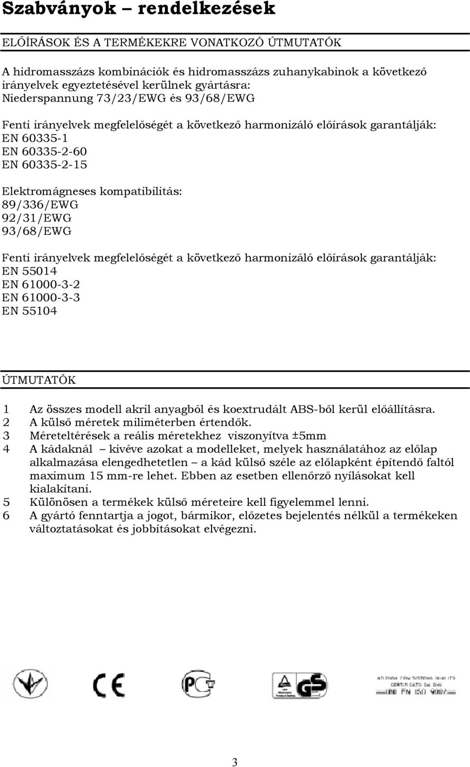 92/31/EWG 93/68/EWG Fenti irányelvek megfelelőségét a következő harmonizáló előírások garantálják: EN 55014 EN 61000-3-2 EN 61000-3-3 EN 55104 ÚTMUTATÓK 1 Az összes modell akril anyagból és