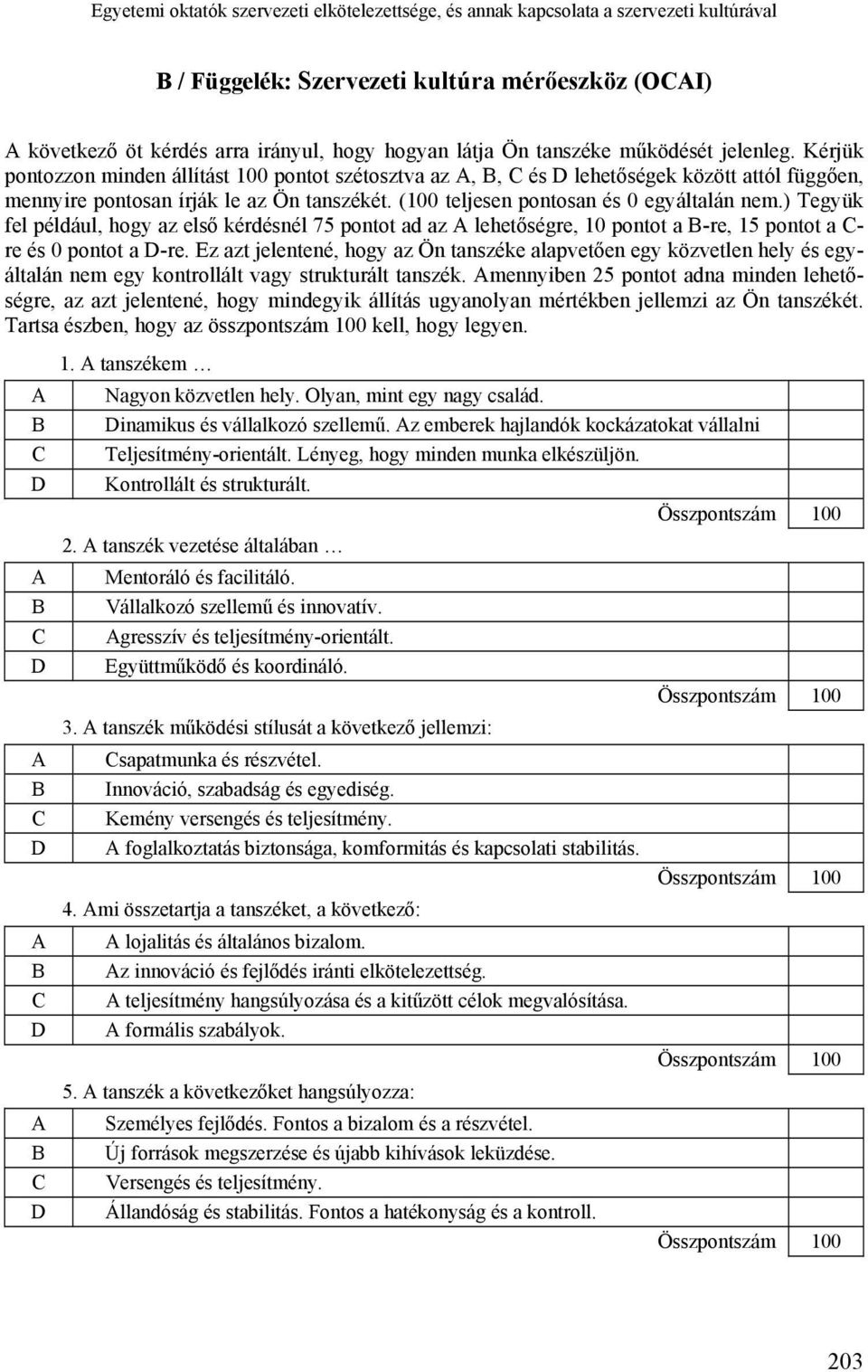 (100 teljesen pontosan és 0 egyáltalán nem.) Tegyük fel például, hogy az első kérdésnél 75 pontot ad az A lehetőségre, 10 pontot a B-re, 15 pontot a C- re és 0 pontot a D-re.