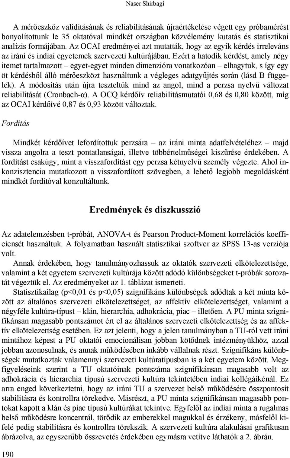 Ezért a hatodik kérdést, amely négy itemet tartalmazott egyet-egyet minden dimenzióra vonatkozóan elhagytuk, s így egy öt kérdésből álló mérőeszközt használtunk a végleges adatgyűjtés során (lásd B