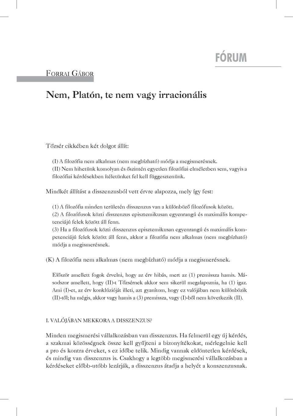 Mindkét állítást a disszenzusból vett érvre alapozza, mely így fest: (1) A filozófia minden területén disszenzus van a különböző filozófusok között.