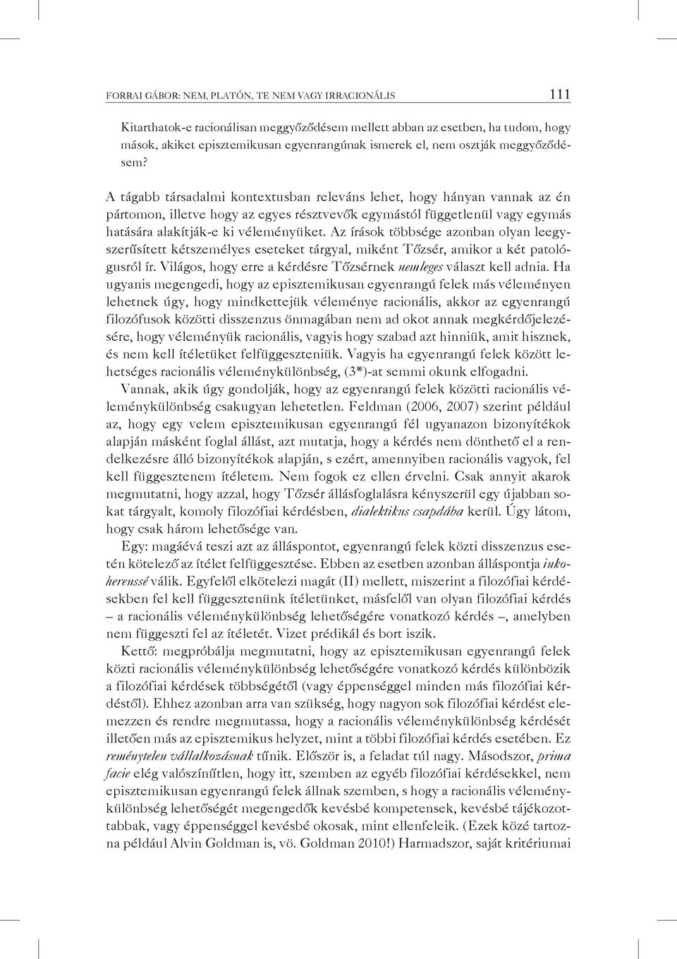 A tágabb társadalmi kontextusban releváns lehet, hogy hányan vannak az én pártomon, illetve hogy az egyes résztvevők egymástól függetlenül vagy egymás hatására alakítják-e ki véleményüket.
