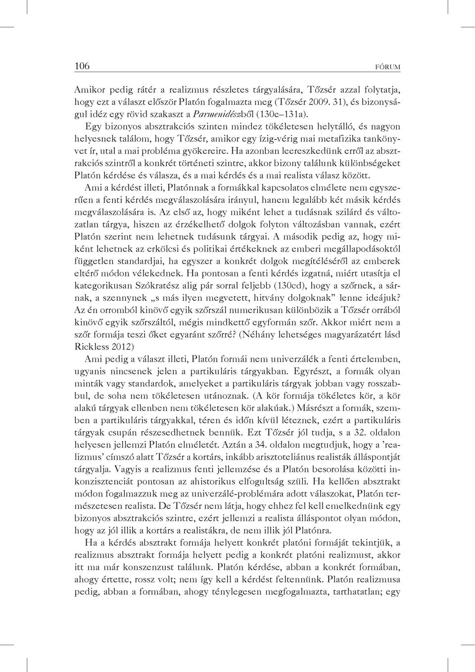 Egy bizonyos absztrakciós szinten mindez tökéletesen helytálló, és nagyon helyesnek találom, hogy Tőzsér, amikor egy ízig-vérig mai metafizika tankönyvet ír, utal a mai probléma gyökereire.