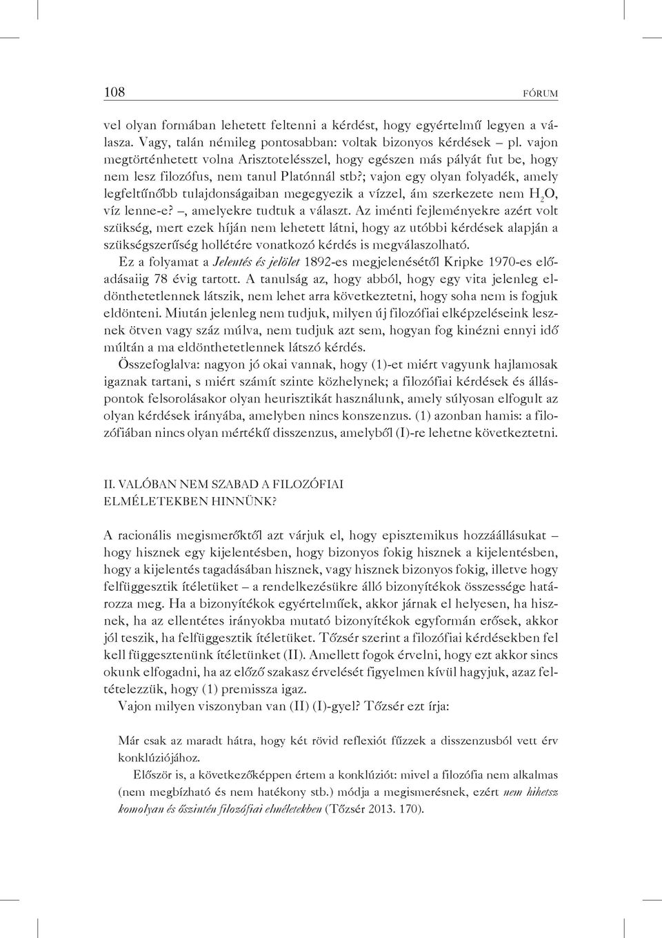 ; vajon egy olyan folyadék, amely legfeltűnőbb tulajdonságaiban megegyezik a vízzel, ám szerkezete nem H 2 O, víz lenne-e?, amelyekre tudtuk a választ.
