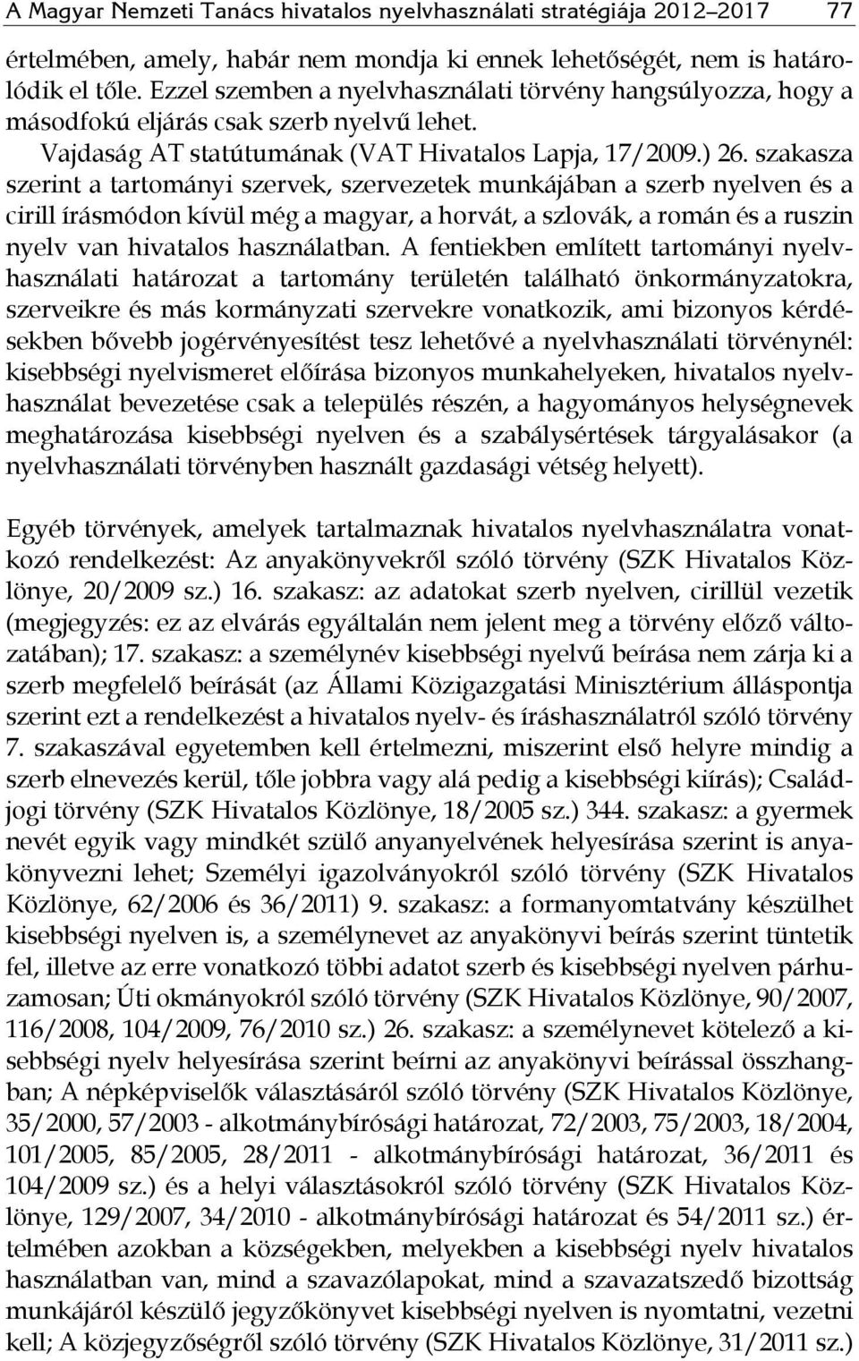 szakasza szerint a tartományi szervek, szervezetek munkájában a szerb nyelven és a cirill írásmódon kívül még a magyar, a horvát, a szlovák, a román és a ruszin nyelv van hivatalos használatban.