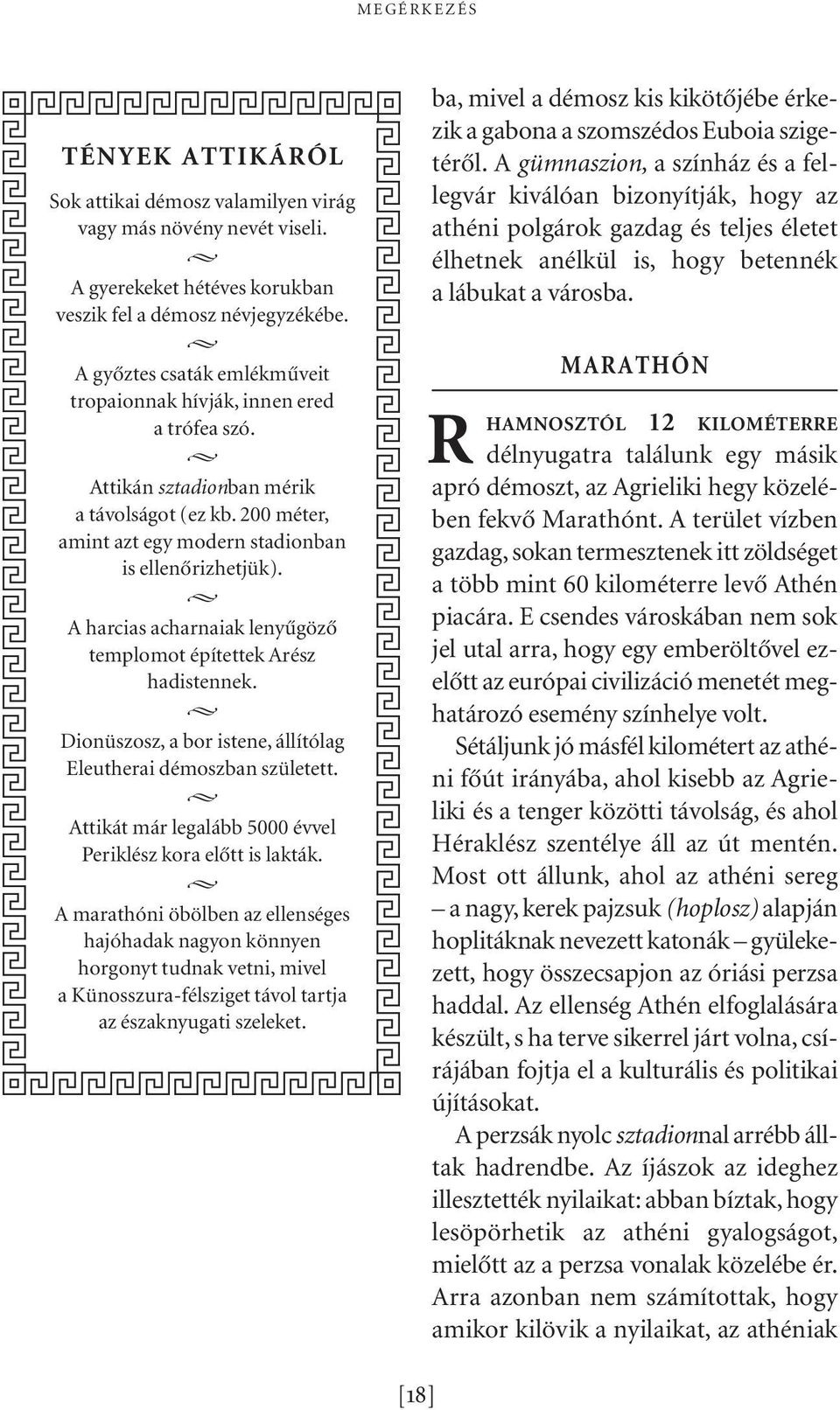 A harcias acharnaiak lenyûgözô templomot építettek Arész hadistennek. Dionüszosz, a bor istene, állítólag Eleutherai démoszban született.