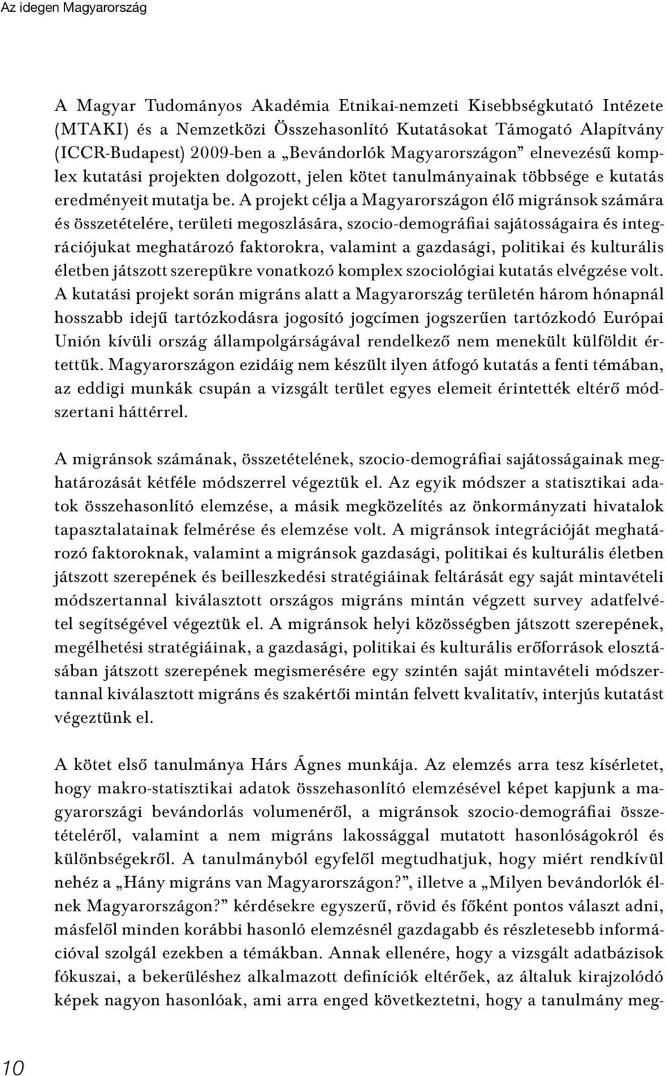 A projekt célja a Magyarországon élô migránsok számára és összetételére, területi megoszlására, szocio-demográfiai sajátosságaira és integrációjukat meghatározó faktorokra, valamint a gazdasági,