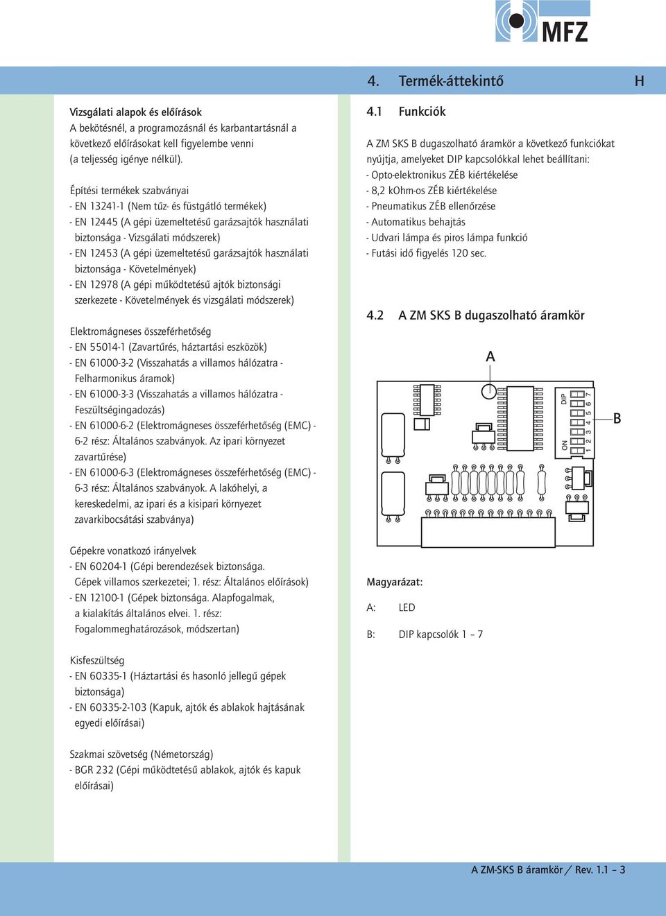 használati biztonsága Követelmények) EN 12978 (A gépi működtetésű ajtók biztonsági szerkezete Követelmények és vizsgálati módszerek) Elektromágneses összeférhetőség EN 550141 (Zavartűrés, háztartási