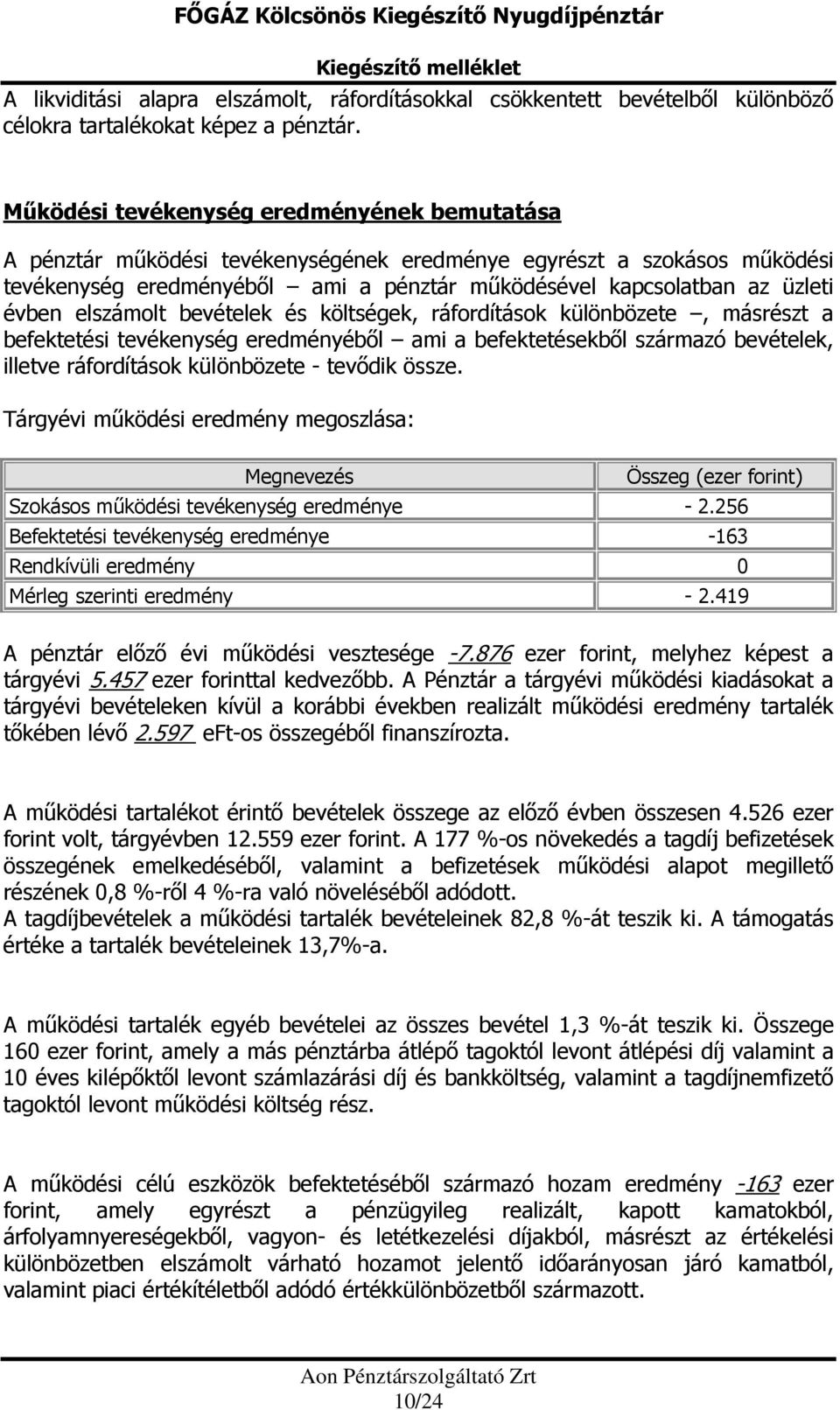 elszámolt bevételek és költségek, ráfordítások különbözete, másrészt a befektetési tevékenység eredményéből ami a befektetésekből származó bevételek, illetve ráfordítások különbözete - tevődik össze.