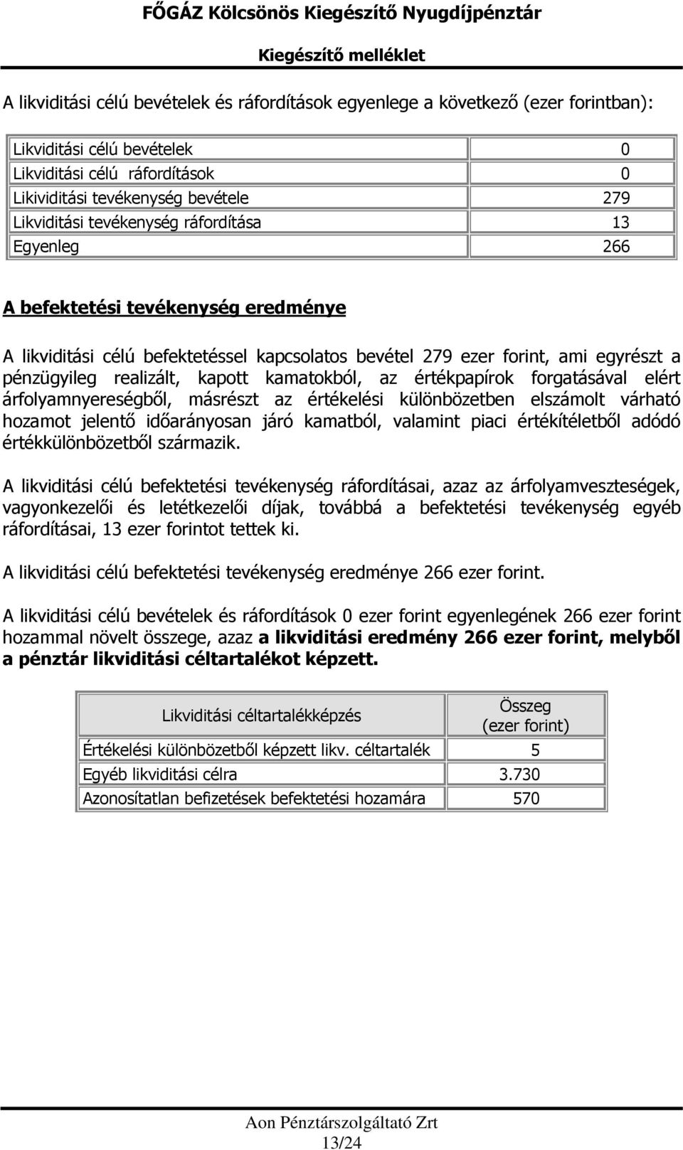 egyrészt a pénzügyileg realizált, kapott kamatokból, az értékpapírok forgatásával elért árfolyamnyereségből, másrészt az értékelési különbözetben elszámolt várható hozamot jelentő időarányosan járó