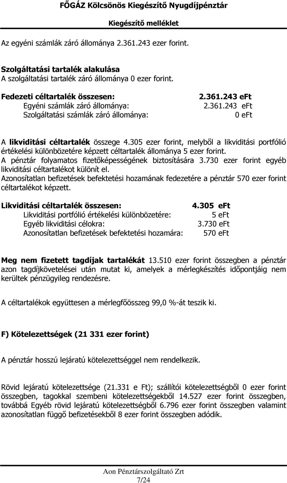305 ezer forint, melyből a likviditási portfólió értékelési különbözetére képzett céltartalék állománya 5 ezer forint. A pénztár folyamatos fizetőképességének biztosítására 3.