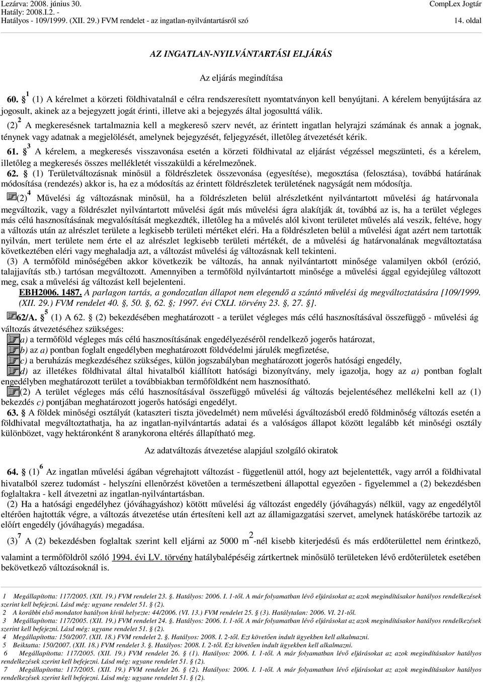 (2) 2 A megkeresésnek tartalmaznia kell a megkereső szerv nevét, az érintett ingatlan helyrajzi számának és annak a jognak, ténynek vagy adatnak a megjelölését, amelynek bejegyzését, feljegyzését,